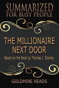 «The Millionaire Next Door – Summarized for Busy People: Based On the Book By Thomas J Stanley» by Goldmine Reads