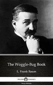 «The Woggle-Bug Book by L. Frank Baum – Delphi Classics (Illustrated)» by Lyman Frank Baum