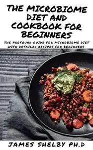THE MICROBIOME DIET AND COOKBOOK FOR BEGINNERS: The Profound Guide For Microbiome Diet