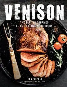 Venison: The Slay to Gourmet Field to Kitchen Cookbook