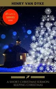 «A Short Christmas Sermon: Keeping Christmas» by Henry Van Dyke,Golden Deer Classics