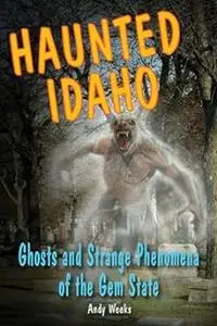 Haunted Idaho: Ghosts and Strange Phenomena of the Gem State (Haunted Series)