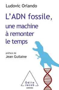 Ludovic Orlando, "L'ADN fossile, une machine à remonter le temps: Les tests ADN en archéologie"