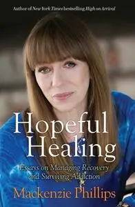 «Hopeful Healing: Essays on Managing Recovery and Surviving Addiction» by Mackenzie Phillips