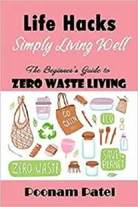 Life Hacks - Simply Living Well: The Beginner's Guide to Zero Waste Living