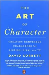 The Art of Character: Creating Memorable Characters for Fiction, Film, and TV