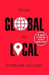 From Global to Local: The Making of Things and the End of Globalization