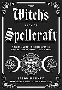 The Witch's Book of Spellcraft: A Practical Guide to Connecting with the Magick of Candles, Crystals, Plants & Herbs