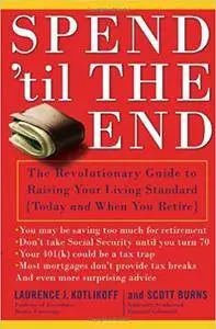 Spend 'Til the End: The Revolutionary Guide to Raising Your Living Standard--Today and When You Retire