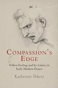 Compassion’s Edge: Fellow-Feeling and Its Limits in Early Modern France