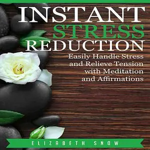 «Instant Stress Reduction: Easily Handle Stress and Relieve Tension with Meditation and Affirmations» by Elizabeth Snow