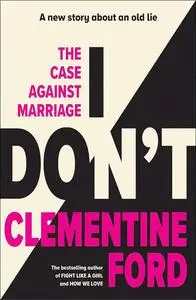 I Don't: The Case against Marriage