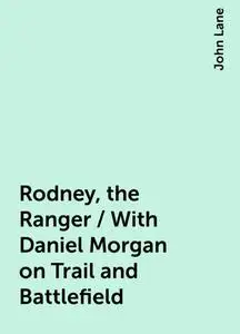 «Rodney, the Ranger / With Daniel Morgan on Trail and Battlefield» by John Lane