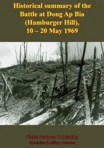 «Historical Summary Of The Battle At Dong Ap Bia (Hamburger Hill), 10–20 May 1969» by ANON