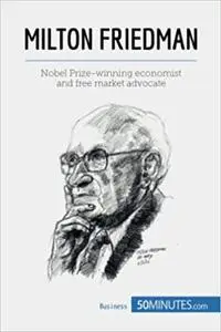 Milton Friedman: Nobel Prize-winning economist and free market advocate