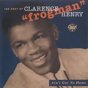 Clarence 'Frogman' Henry - Ain't Got No Home: The Best Of Clarence 'Frogman' Henry (1994)