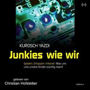 «Junkies wie wir: Spielen. Shoppen. Internet - Was unsere Kinder süchtig macht» by Kurosch Yazdi