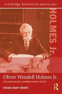 Oliver Wendell Holmes, Jr. : Civil War Soldier, Supreme Court Justice