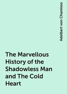 «The Marvellous History of the Shadowless Man and The Cold Heart» by Adelbert von Chamisso