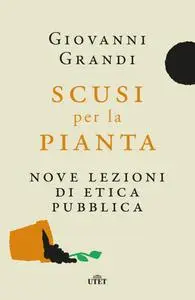 Giovanni Grandi - Scusi per la pianta. Nove lezioni di etica pubblica