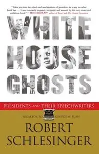 «White House Ghosts: Presidents and Their Speechwriters» by Robert Schlesinger