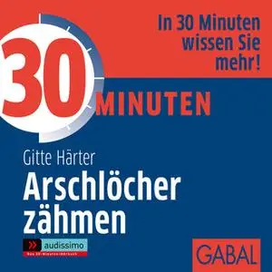 «30 Minuten Arschlöcher zähmen» by Gitte Härter