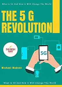 The 5 G Revolution : What is 5 G And How it Will Change The World
