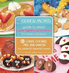 The Super Mom's Guide to Simply Super Sweets and Treats for Every Season