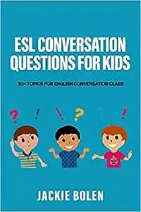 ESL Conversation Questions for Kids: 50+ Topics for English Conversation Class (ESL Conversation and Discussion Questions)
