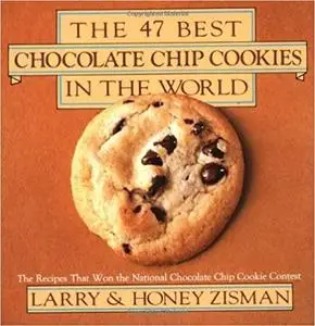The 47 Best Chocolate Chip Cookies in the World: The Recipes That Won the National Chocolate Chip Cookie Contest