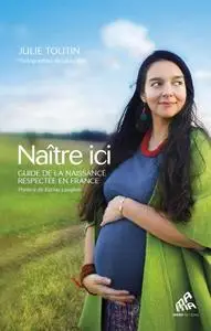 Julie Toutin, "Naître ici : Guide de la naissance respectée en France"
