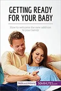 Getting Ready for Your Baby: How to welcome the new addition to your family (Health & Wellbeing)