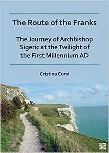 The Route of the Franks: The Journey of Archbishop Sigeric at the Twilight of the First Millennium Ad