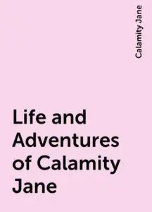 «Life and Adventures of Calamity Jane» by Calamity Jane