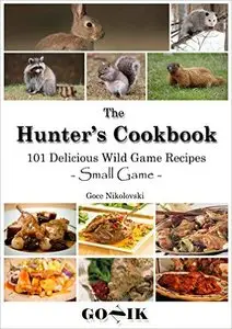 101 Delicious Wild Game Recipes - Small Game -: The Hunter's Cookbook