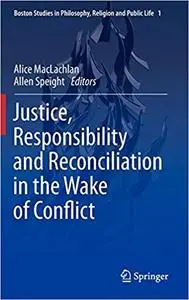Justice, Responsibility and Reconciliation in the Wake of Conflict
