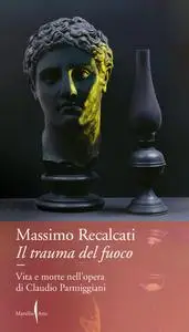 Massimo Recalcati - Il trauma del fuoco. Vita e morte nell'opera di Claudio Parmiggiani