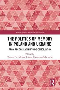 The Politics of Memory in Poland and Ukraine: From Reconciliation to De-Conciliation