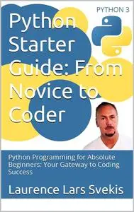 Python Starter Guide: From Novice to Coder: Python Programming for Absolute Beginners: Your Gateway to Coding Success
