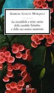 Gabriel García Márquez - L' incredibile e triste storia della candida Erendira e della sua nonna snaturata