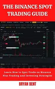 The Binance Spot Trading Guide: Learn How to Spot Trade on Binance Plus Trading and Investing Strategies