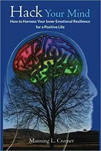 Hack Your Mind: How to Harness Your Inner Emotional Resilience for a Positive Life