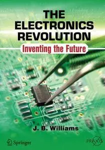 The Electronics Revolution: Inventing the Future (Springer Praxis Books)