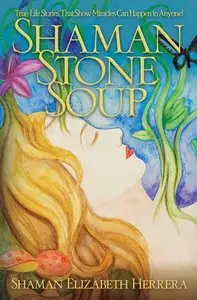 Shaman Stone Soup: True-Life Stories That Show Miracles Can Happen to Anyone!