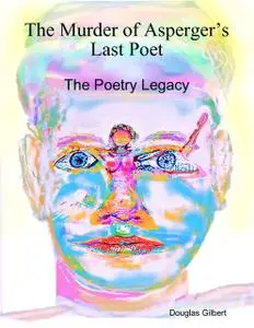 «The Murder of Asperger’s Last Poet: The Poetry Legacy» by Douglas Gilbert