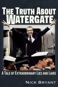 The Truth About Watergate: A Tale of Extraordinary Lies & Liars