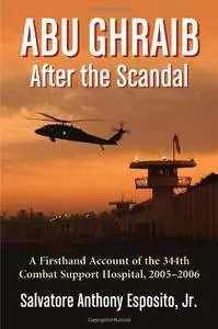 Abu Ghraib After the Scandal: A Firsthand Account of the 344th Combat Support Hospital, 2005-2006