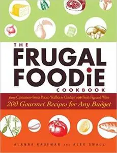 The Frugal Foodie Cookbook: 200 Gourmet Recipes For Any Budget