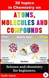 Chemistry for beginners: 30 topics in Chemistry on Atoms, molecules and compounds: Science and chemistry for beginners.