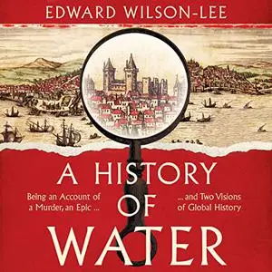 A History of Water: Being an Account of a Murder, an Epic and Two Visions of Global History [Audiobook]